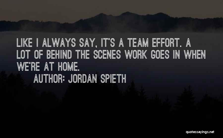 Jordan Spieth Quotes: Like I Always Say, It's A Team Effort. A Lot Of Behind The Scenes Work Goes In When We're At