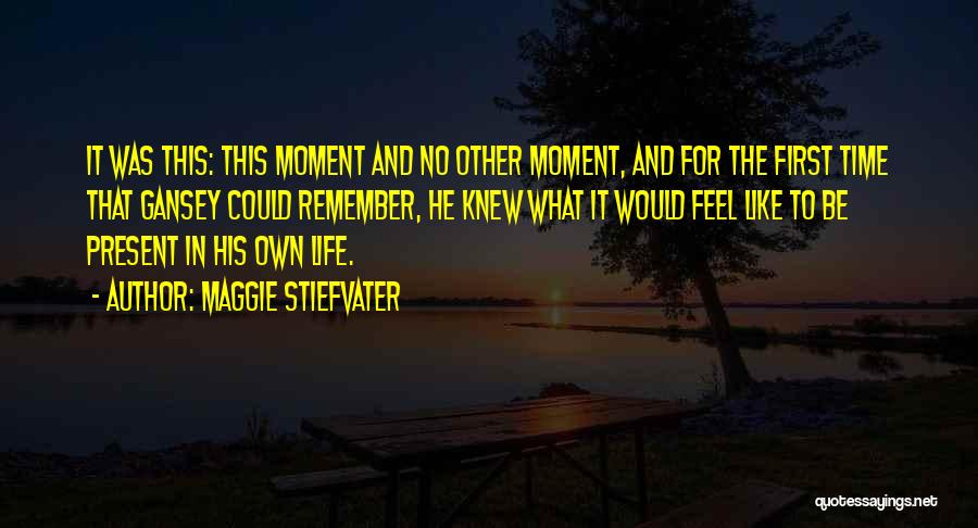 Maggie Stiefvater Quotes: It Was This: This Moment And No Other Moment, And For The First Time That Gansey Could Remember, He Knew