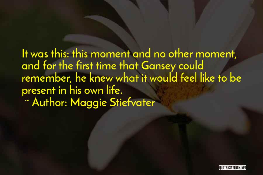 Maggie Stiefvater Quotes: It Was This: This Moment And No Other Moment, And For The First Time That Gansey Could Remember, He Knew