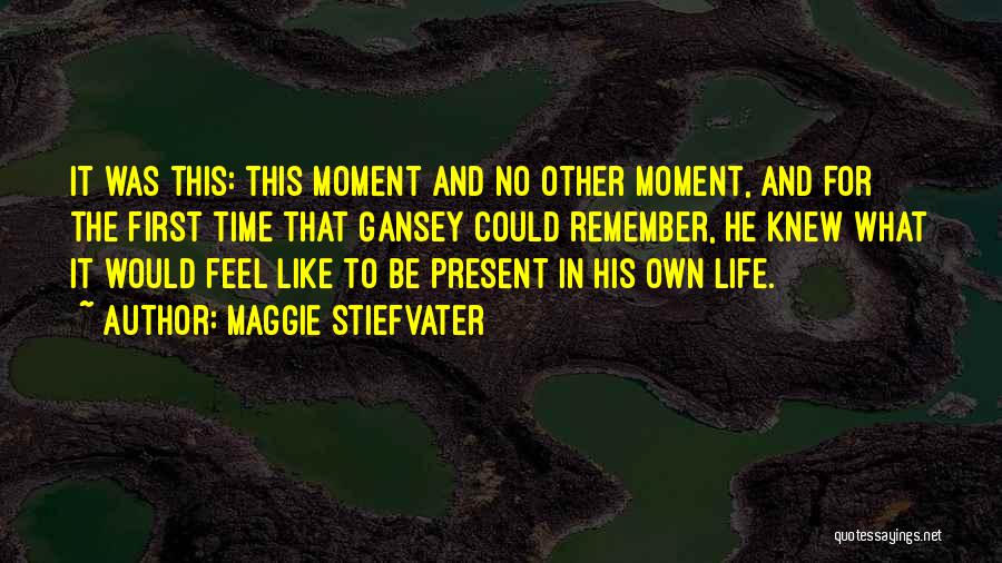 Maggie Stiefvater Quotes: It Was This: This Moment And No Other Moment, And For The First Time That Gansey Could Remember, He Knew