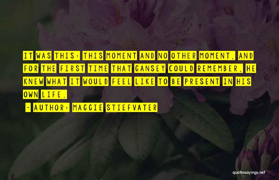 Maggie Stiefvater Quotes: It Was This: This Moment And No Other Moment, And For The First Time That Gansey Could Remember, He Knew