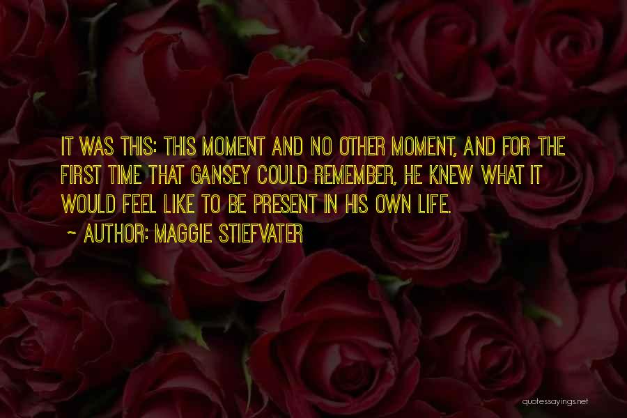 Maggie Stiefvater Quotes: It Was This: This Moment And No Other Moment, And For The First Time That Gansey Could Remember, He Knew