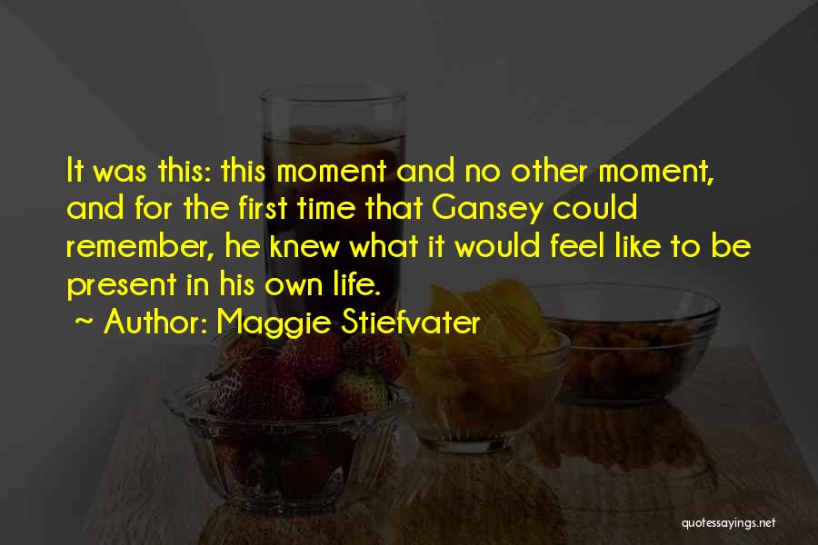 Maggie Stiefvater Quotes: It Was This: This Moment And No Other Moment, And For The First Time That Gansey Could Remember, He Knew