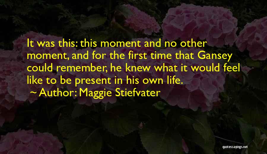 Maggie Stiefvater Quotes: It Was This: This Moment And No Other Moment, And For The First Time That Gansey Could Remember, He Knew