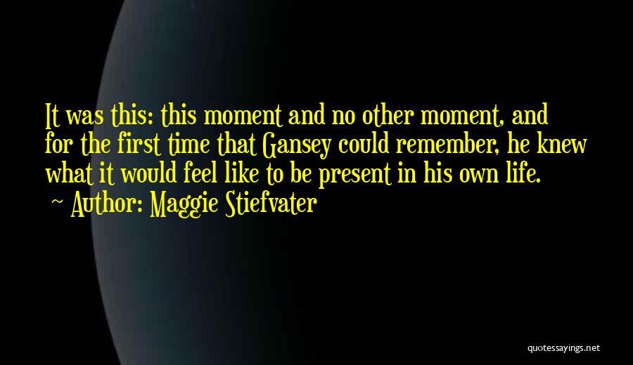 Maggie Stiefvater Quotes: It Was This: This Moment And No Other Moment, And For The First Time That Gansey Could Remember, He Knew