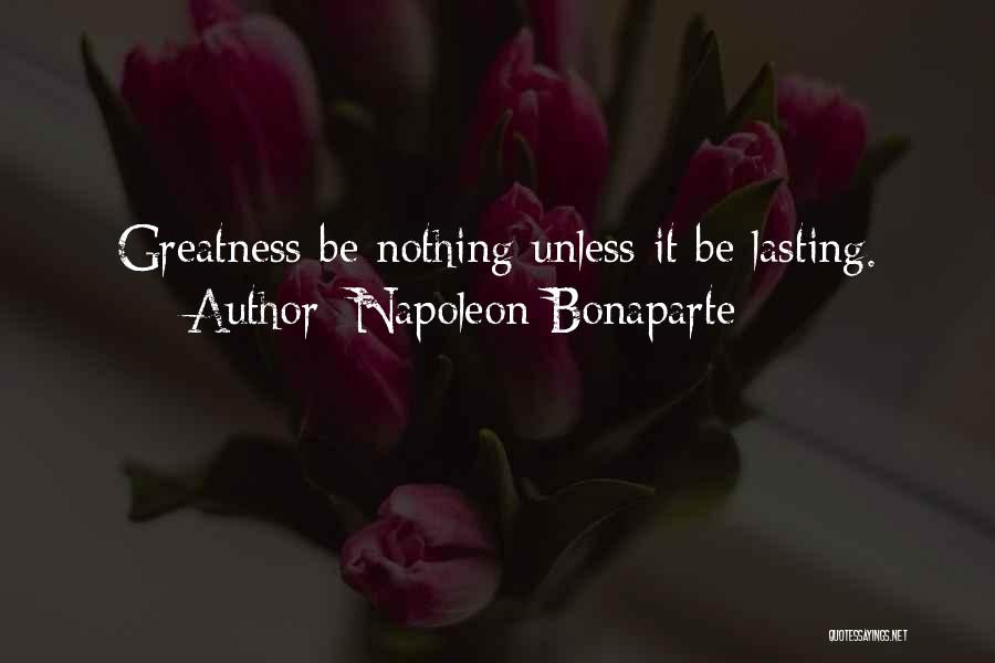 Napoleon Bonaparte Quotes: Greatness Be Nothing Unless It Be Lasting.