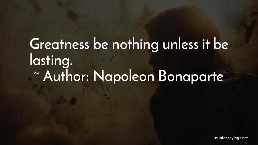 Napoleon Bonaparte Quotes: Greatness Be Nothing Unless It Be Lasting.