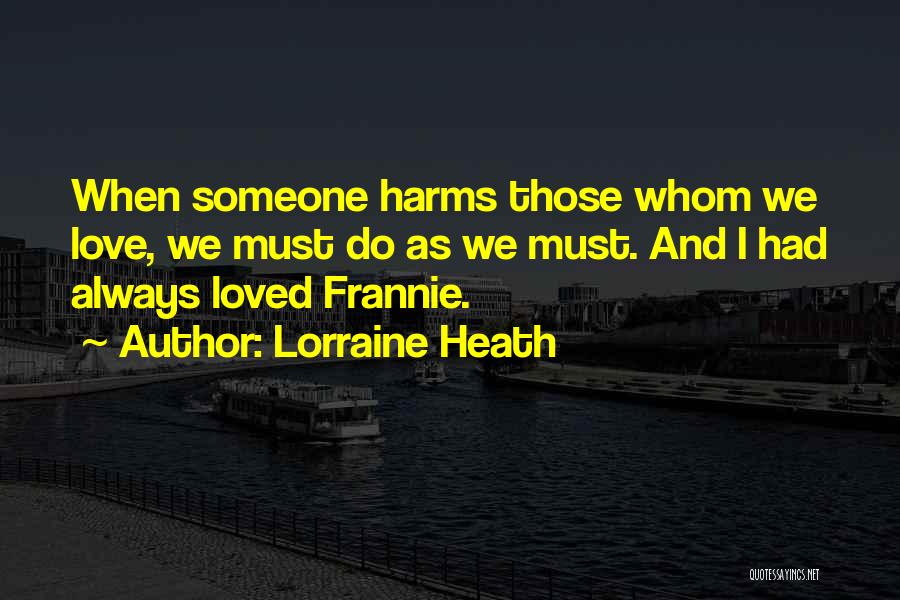 Lorraine Heath Quotes: When Someone Harms Those Whom We Love, We Must Do As We Must. And I Had Always Loved Frannie.
