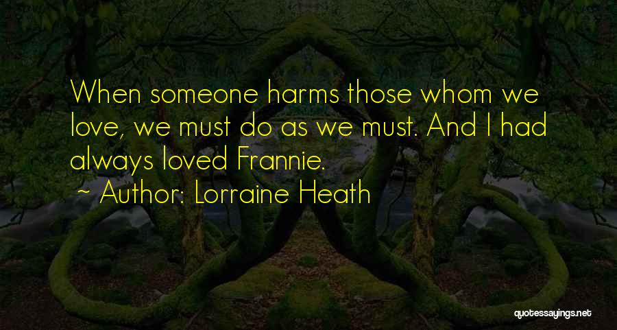 Lorraine Heath Quotes: When Someone Harms Those Whom We Love, We Must Do As We Must. And I Had Always Loved Frannie.