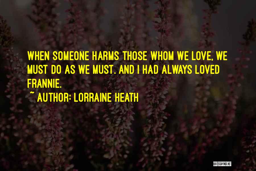 Lorraine Heath Quotes: When Someone Harms Those Whom We Love, We Must Do As We Must. And I Had Always Loved Frannie.