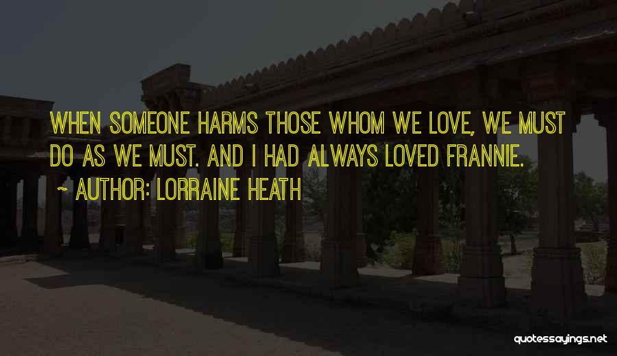 Lorraine Heath Quotes: When Someone Harms Those Whom We Love, We Must Do As We Must. And I Had Always Loved Frannie.