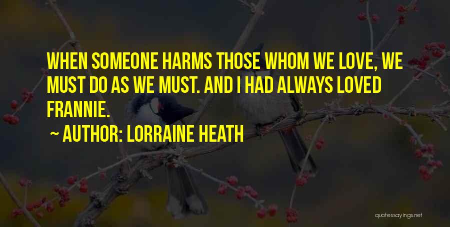 Lorraine Heath Quotes: When Someone Harms Those Whom We Love, We Must Do As We Must. And I Had Always Loved Frannie.