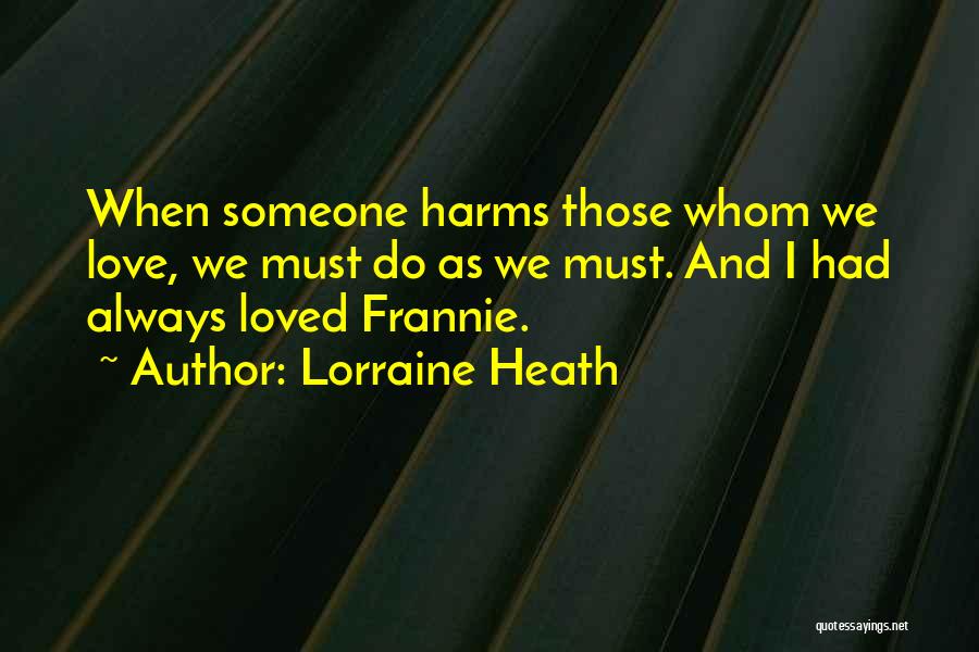 Lorraine Heath Quotes: When Someone Harms Those Whom We Love, We Must Do As We Must. And I Had Always Loved Frannie.