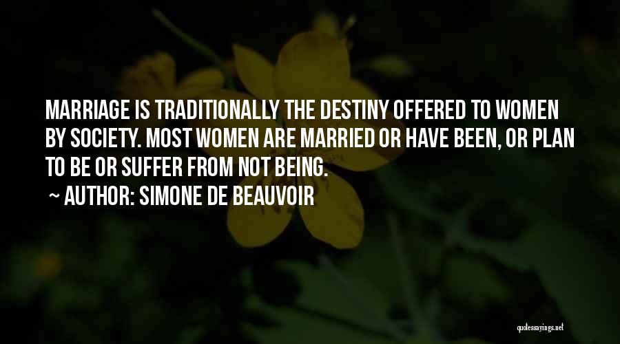 Simone De Beauvoir Quotes: Marriage Is Traditionally The Destiny Offered To Women By Society. Most Women Are Married Or Have Been, Or Plan To