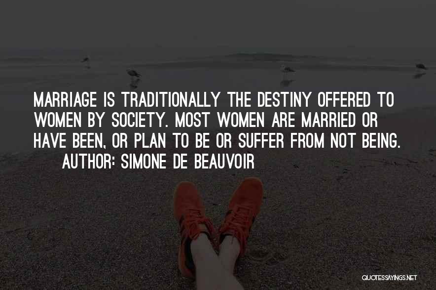 Simone De Beauvoir Quotes: Marriage Is Traditionally The Destiny Offered To Women By Society. Most Women Are Married Or Have Been, Or Plan To