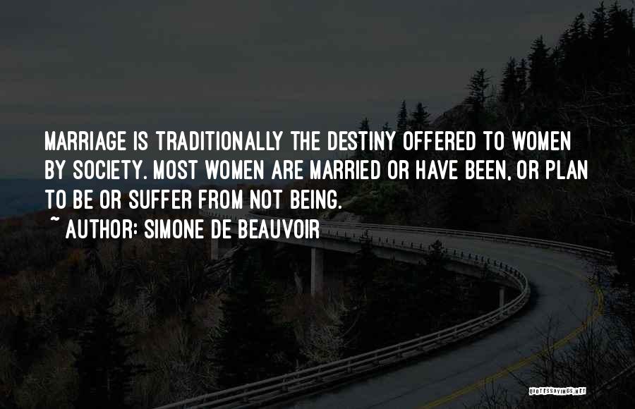 Simone De Beauvoir Quotes: Marriage Is Traditionally The Destiny Offered To Women By Society. Most Women Are Married Or Have Been, Or Plan To