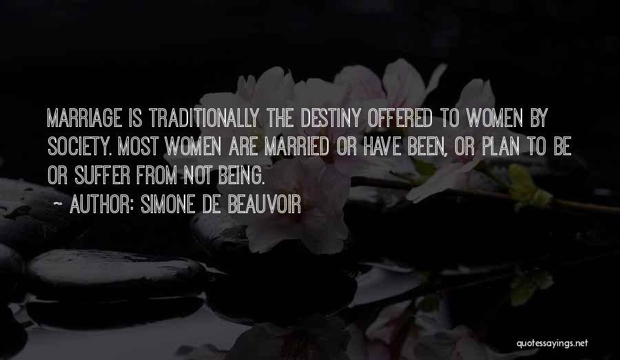 Simone De Beauvoir Quotes: Marriage Is Traditionally The Destiny Offered To Women By Society. Most Women Are Married Or Have Been, Or Plan To