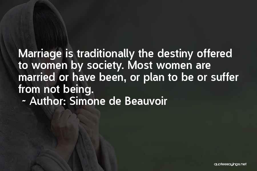 Simone De Beauvoir Quotes: Marriage Is Traditionally The Destiny Offered To Women By Society. Most Women Are Married Or Have Been, Or Plan To