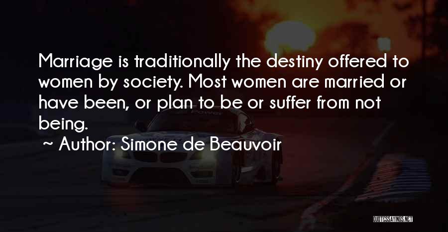 Simone De Beauvoir Quotes: Marriage Is Traditionally The Destiny Offered To Women By Society. Most Women Are Married Or Have Been, Or Plan To