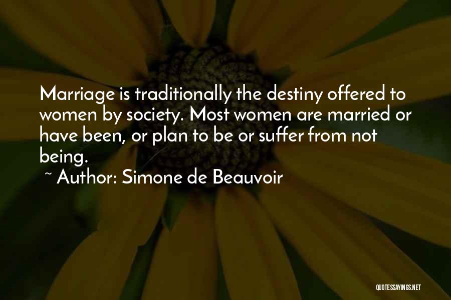 Simone De Beauvoir Quotes: Marriage Is Traditionally The Destiny Offered To Women By Society. Most Women Are Married Or Have Been, Or Plan To