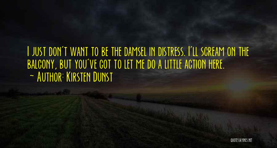 Kirsten Dunst Quotes: I Just Don't Want To Be The Damsel In Distress. I'll Scream On The Balcony, But You've Got To Let