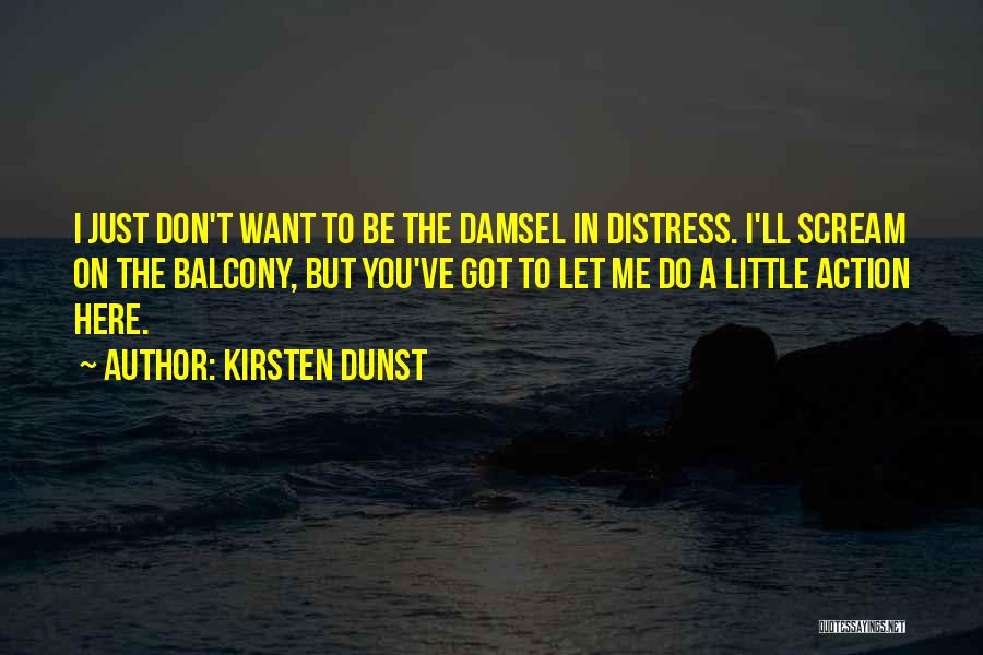 Kirsten Dunst Quotes: I Just Don't Want To Be The Damsel In Distress. I'll Scream On The Balcony, But You've Got To Let