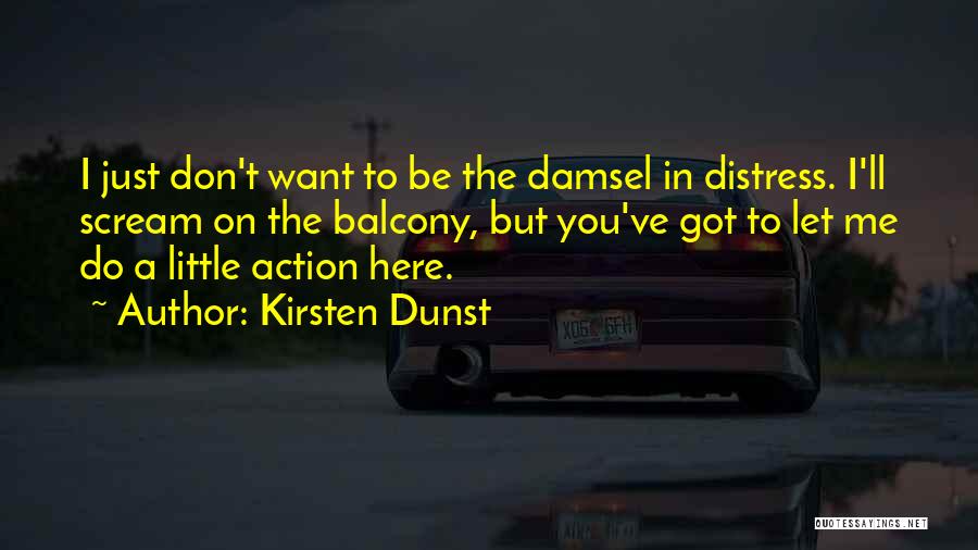 Kirsten Dunst Quotes: I Just Don't Want To Be The Damsel In Distress. I'll Scream On The Balcony, But You've Got To Let