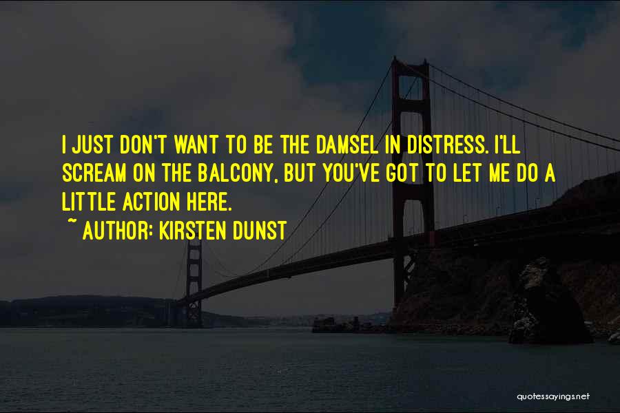 Kirsten Dunst Quotes: I Just Don't Want To Be The Damsel In Distress. I'll Scream On The Balcony, But You've Got To Let