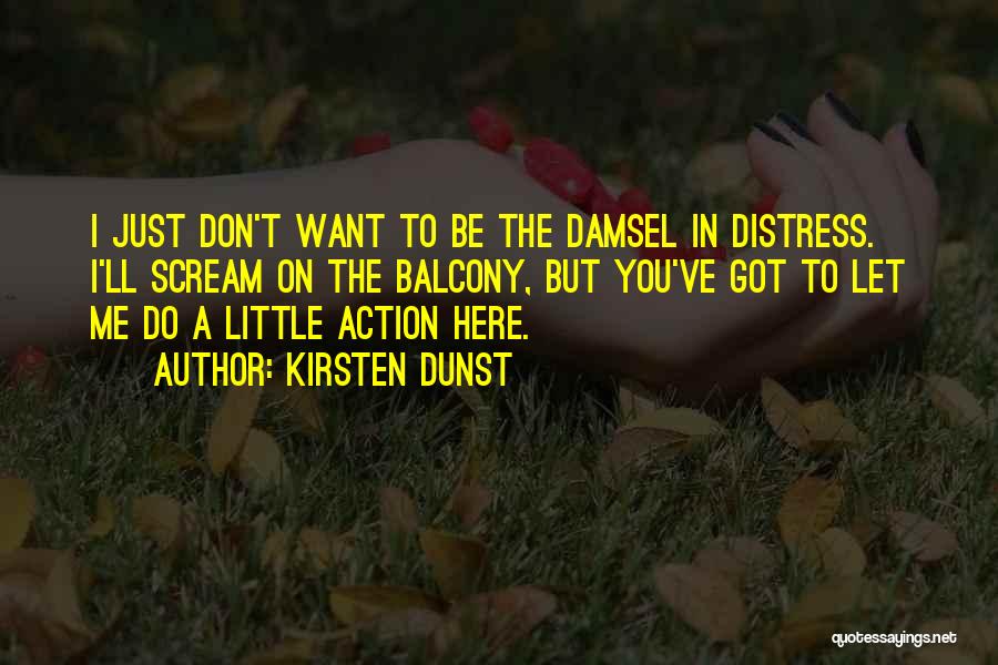 Kirsten Dunst Quotes: I Just Don't Want To Be The Damsel In Distress. I'll Scream On The Balcony, But You've Got To Let