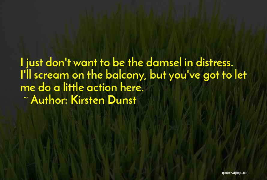 Kirsten Dunst Quotes: I Just Don't Want To Be The Damsel In Distress. I'll Scream On The Balcony, But You've Got To Let