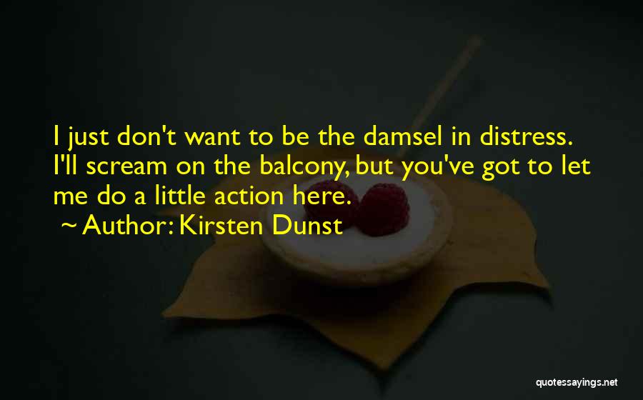 Kirsten Dunst Quotes: I Just Don't Want To Be The Damsel In Distress. I'll Scream On The Balcony, But You've Got To Let