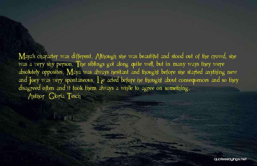 Gloria Tesch Quotes: Maya's Character Was Different. Although She Was Beautiful And Stood Out Of The Crowd, She Was A Very Shy Person.