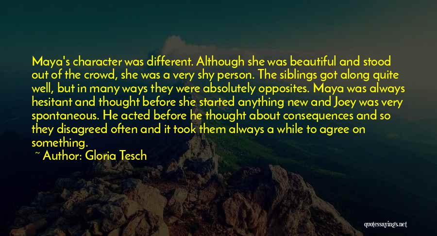 Gloria Tesch Quotes: Maya's Character Was Different. Although She Was Beautiful And Stood Out Of The Crowd, She Was A Very Shy Person.