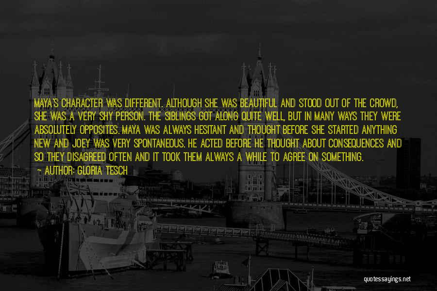 Gloria Tesch Quotes: Maya's Character Was Different. Although She Was Beautiful And Stood Out Of The Crowd, She Was A Very Shy Person.