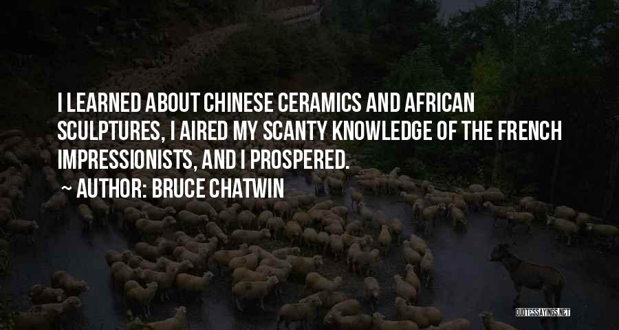 Bruce Chatwin Quotes: I Learned About Chinese Ceramics And African Sculptures, I Aired My Scanty Knowledge Of The French Impressionists, And I Prospered.