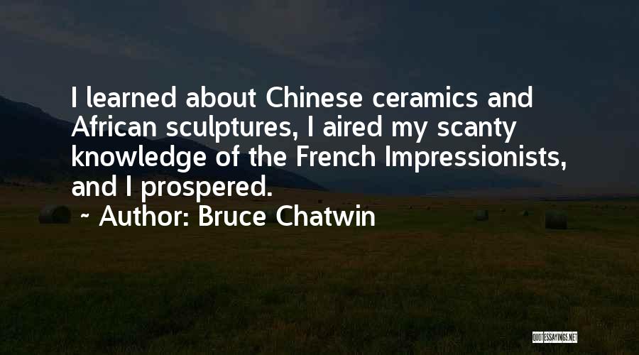 Bruce Chatwin Quotes: I Learned About Chinese Ceramics And African Sculptures, I Aired My Scanty Knowledge Of The French Impressionists, And I Prospered.