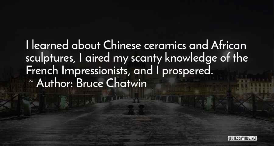Bruce Chatwin Quotes: I Learned About Chinese Ceramics And African Sculptures, I Aired My Scanty Knowledge Of The French Impressionists, And I Prospered.