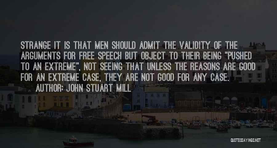 John Stuart Mill Quotes: Strange It Is That Men Should Admit The Validity Of The Arguments For Free Speech But Object To Their Being