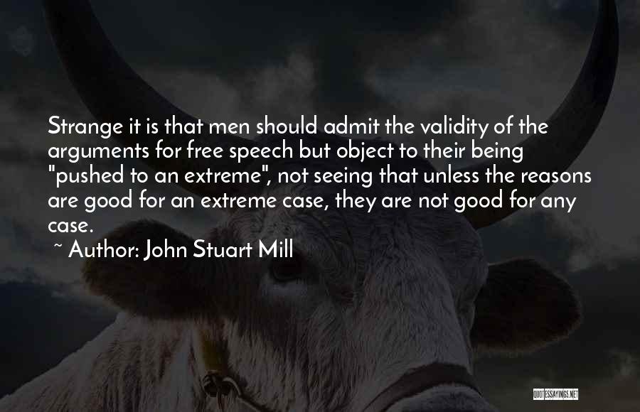 John Stuart Mill Quotes: Strange It Is That Men Should Admit The Validity Of The Arguments For Free Speech But Object To Their Being