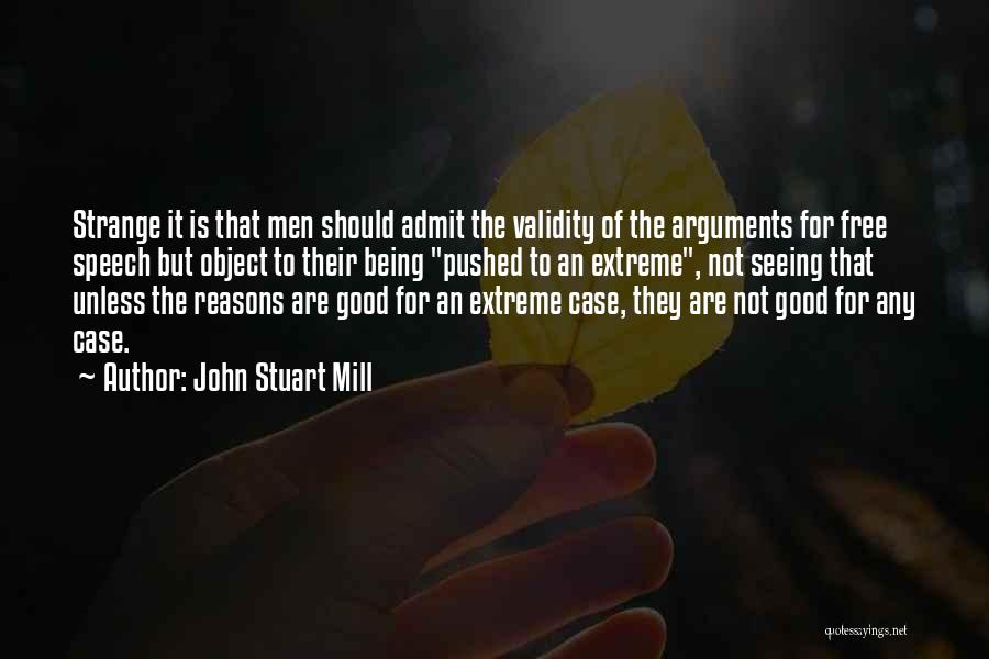 John Stuart Mill Quotes: Strange It Is That Men Should Admit The Validity Of The Arguments For Free Speech But Object To Their Being