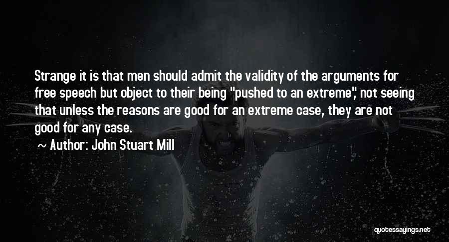 John Stuart Mill Quotes: Strange It Is That Men Should Admit The Validity Of The Arguments For Free Speech But Object To Their Being