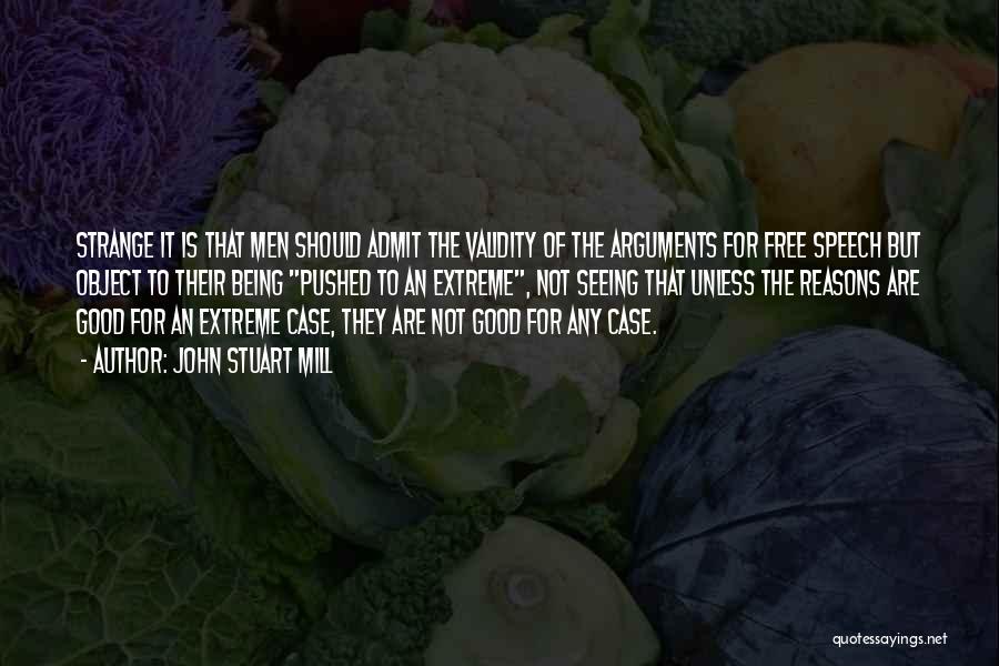 John Stuart Mill Quotes: Strange It Is That Men Should Admit The Validity Of The Arguments For Free Speech But Object To Their Being