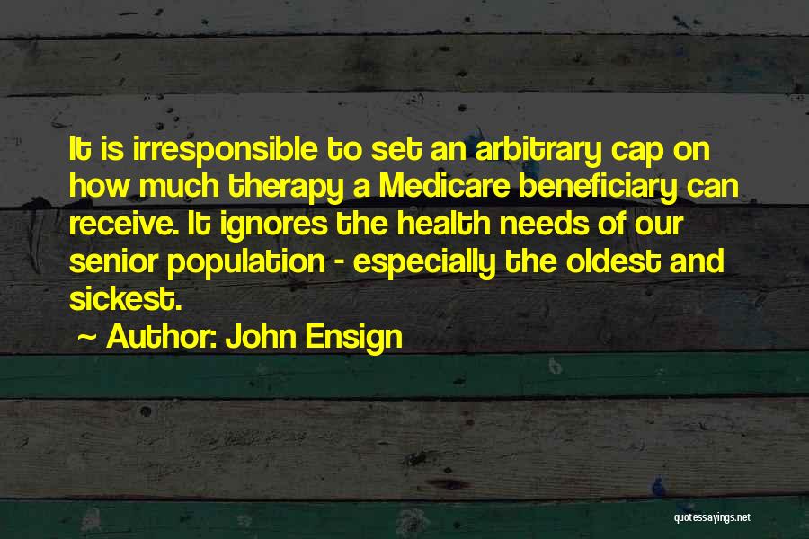 John Ensign Quotes: It Is Irresponsible To Set An Arbitrary Cap On How Much Therapy A Medicare Beneficiary Can Receive. It Ignores The