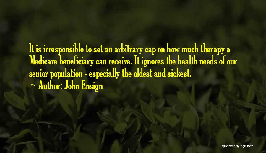 John Ensign Quotes: It Is Irresponsible To Set An Arbitrary Cap On How Much Therapy A Medicare Beneficiary Can Receive. It Ignores The