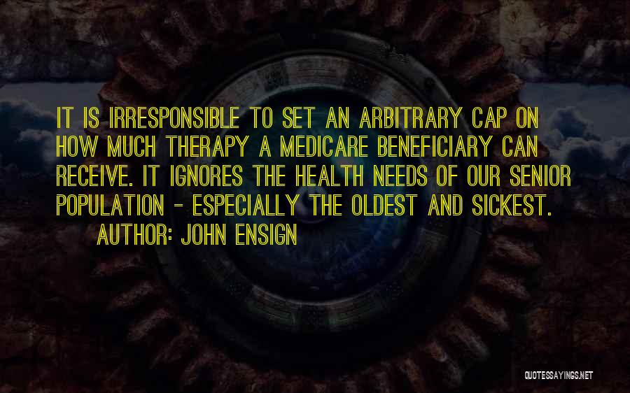 John Ensign Quotes: It Is Irresponsible To Set An Arbitrary Cap On How Much Therapy A Medicare Beneficiary Can Receive. It Ignores The