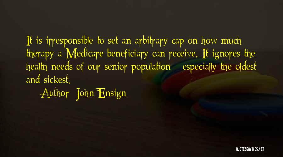 John Ensign Quotes: It Is Irresponsible To Set An Arbitrary Cap On How Much Therapy A Medicare Beneficiary Can Receive. It Ignores The