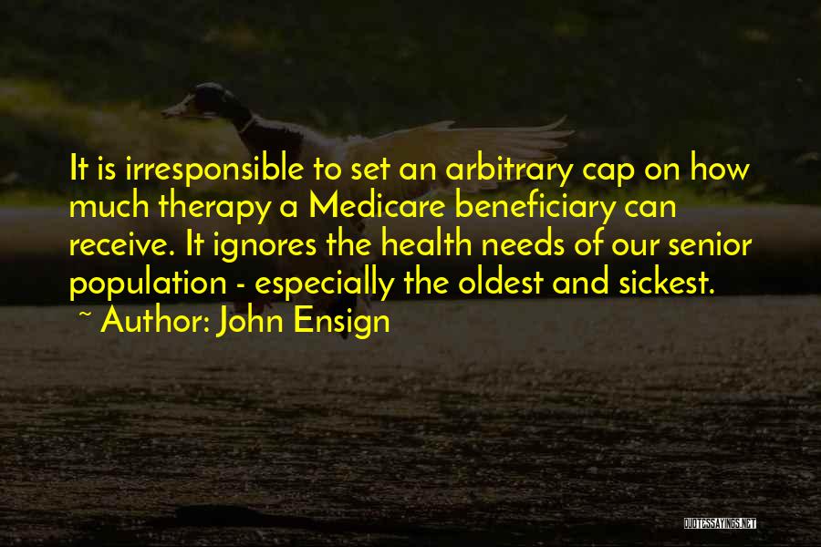 John Ensign Quotes: It Is Irresponsible To Set An Arbitrary Cap On How Much Therapy A Medicare Beneficiary Can Receive. It Ignores The