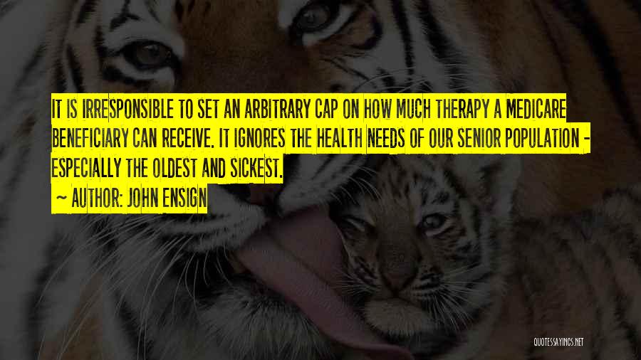 John Ensign Quotes: It Is Irresponsible To Set An Arbitrary Cap On How Much Therapy A Medicare Beneficiary Can Receive. It Ignores The