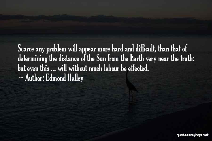 Edmond Halley Quotes: Scarce Any Problem Will Appear More Hard And Difficult, Than That Of Determining The Distance Of The Sun From The