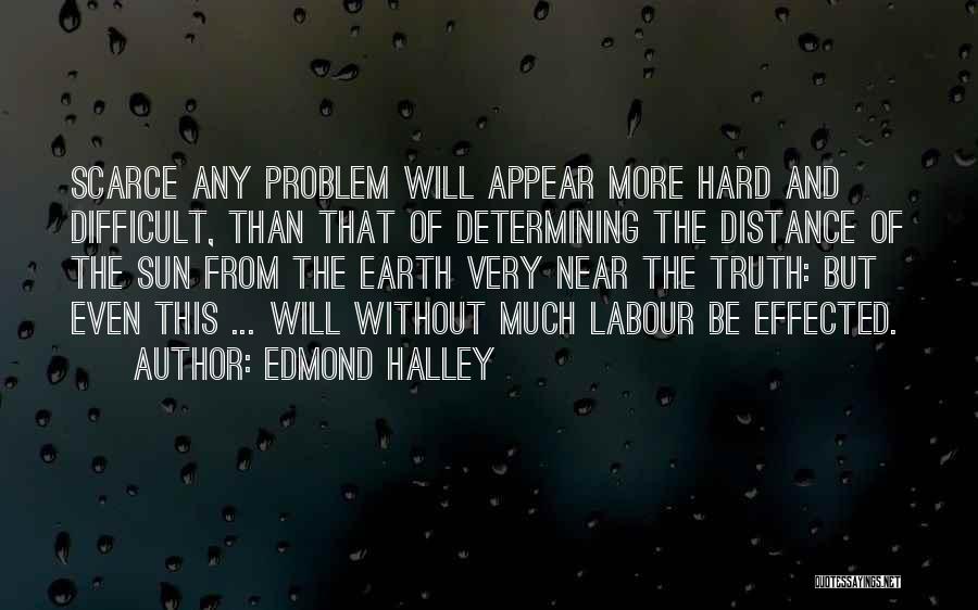 Edmond Halley Quotes: Scarce Any Problem Will Appear More Hard And Difficult, Than That Of Determining The Distance Of The Sun From The